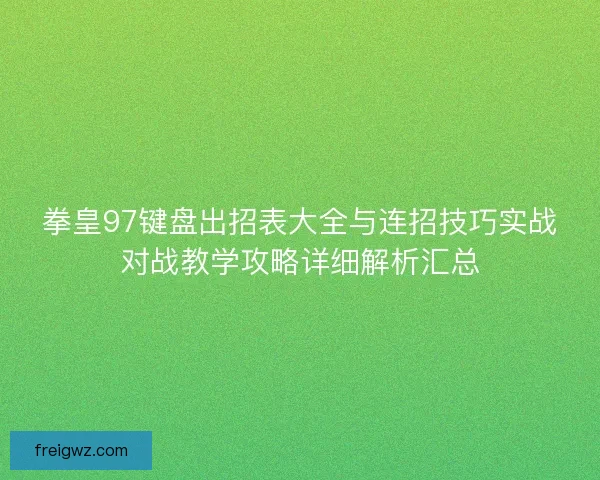 拳皇97键盘出招表大全与连招技巧实战对战教学攻略详细解析汇总