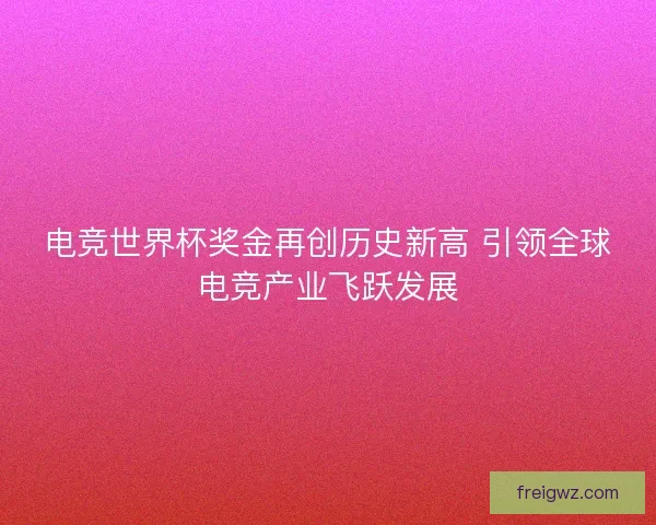 电竞世界杯奖金再创历史新高 引领全球电竞产业飞跃发展