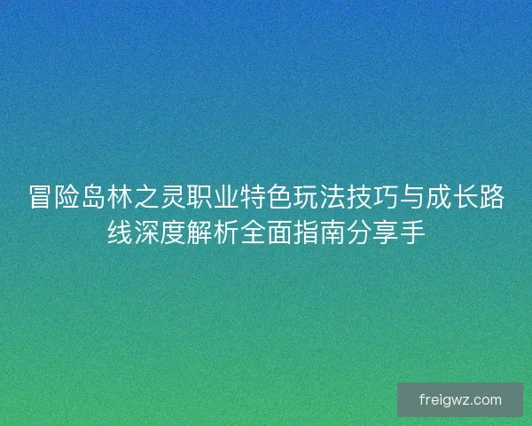 冒险岛林之灵职业特色玩法技巧与成长路线深度解析全面指南分享手