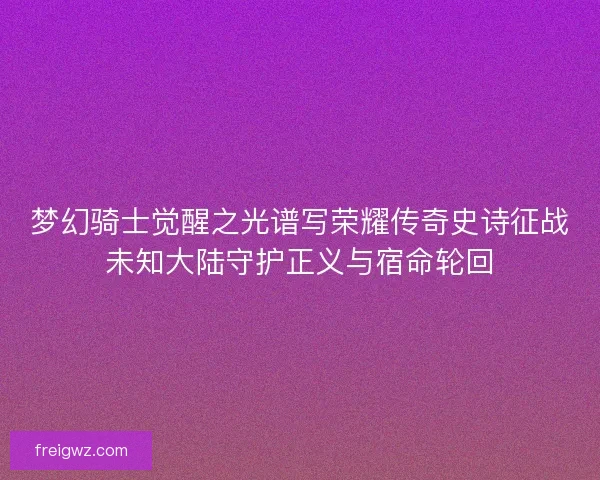 梦幻骑士觉醒之光谱写荣耀传奇史诗征战未知大陆守护正义与宿命轮回
