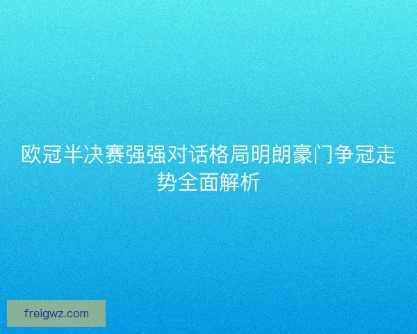 欧冠半决赛强强对话格局明朗豪门争冠走势全面解析