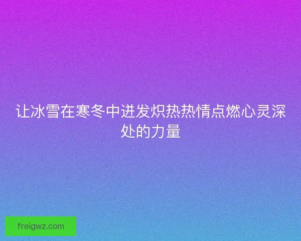 让冰雪在寒冬中迸发炽热热情点燃心灵深处的力量