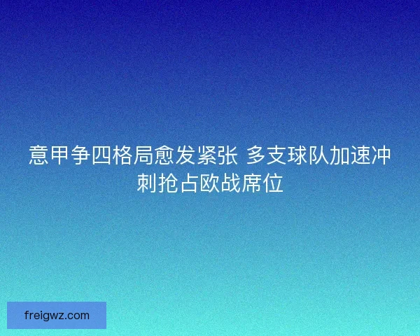 意甲争四格局愈发紧张 多支球队加速冲刺抢占欧战席位