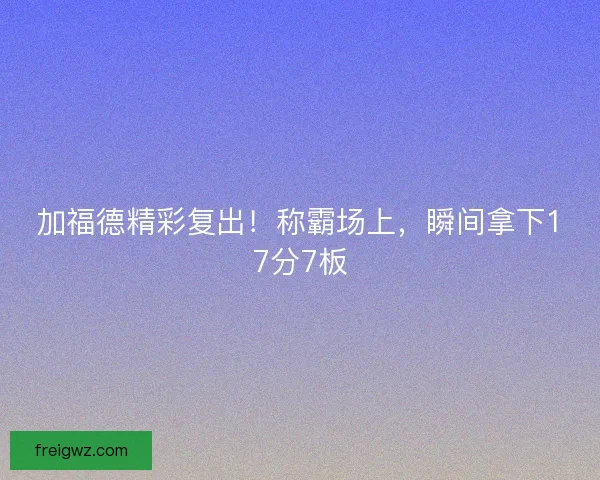 加福德精彩复出！称霸场上，瞬间拿下17分7板