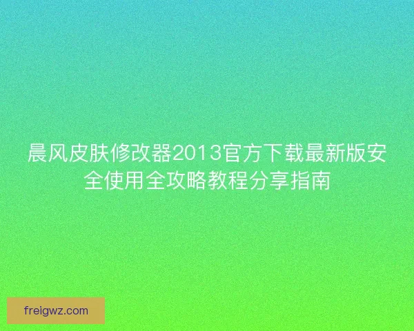 晨风皮肤修改器2013官方下载最新版安全使用全攻略教程分享指南